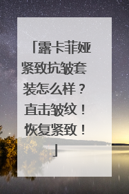 露卡菲娅紧致抗皱套装怎么样？直击皱纹！恢复紧致！